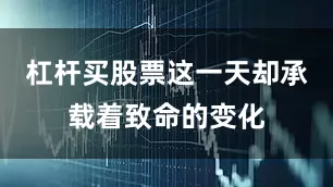 杠杆买股票这一天却承载着致命的变化