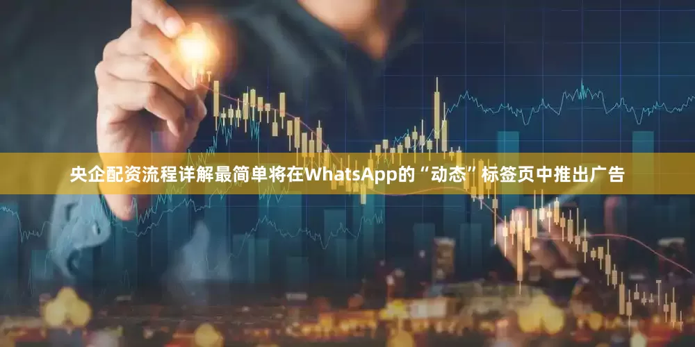 央企配资流程详解最简单将在WhatsApp的“动态”标签页中推出广告