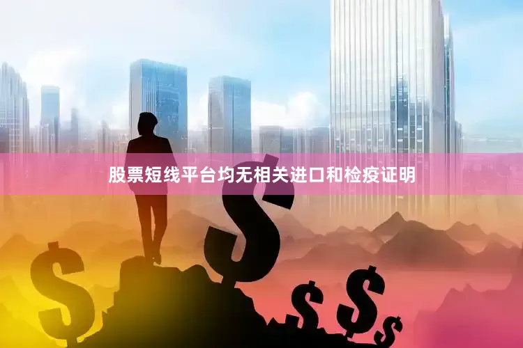 股票短线平台均无相关进口和检疫证明