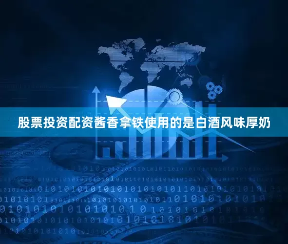 股票投资配资酱香拿铁使用的是白酒风味厚奶