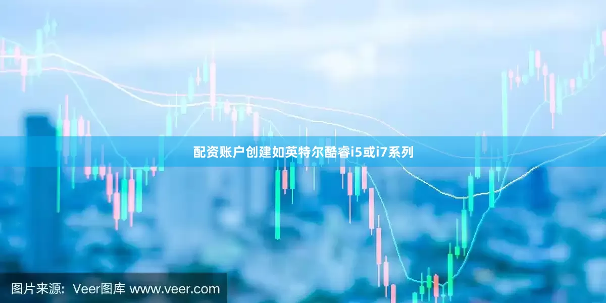 配资账户创建如英特尔酷睿i5或i7系列
