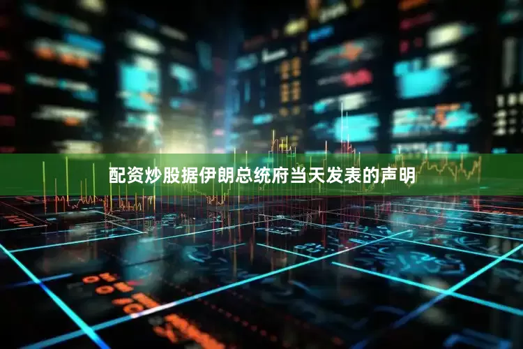 配资炒股　　据伊朗总统府当天发表的声明