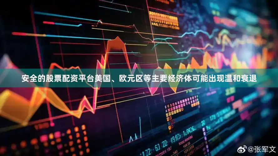 安全的股票配资平台美国、欧元区等主要经济体可能出现温和衰退