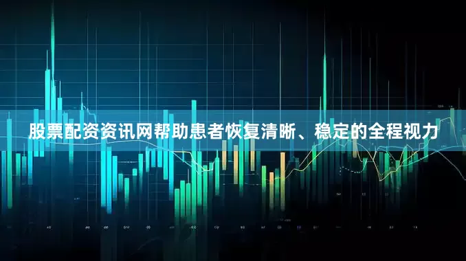 股票配资资讯网帮助患者恢复清晰、稳定的全程视力