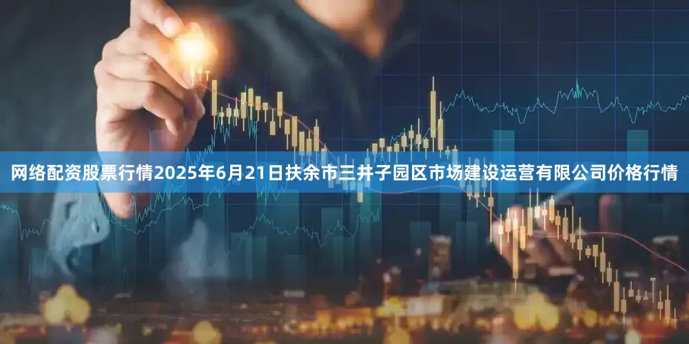 网络配资股票行情2025年6月21日扶余市三井子园区市场建设运营有限公司价格行情