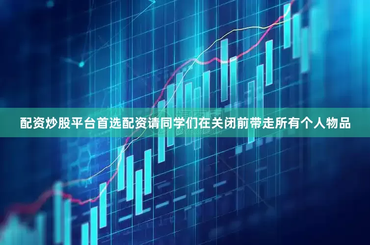 配资炒股平台首选配资请同学们在关闭前带走所有个人物品