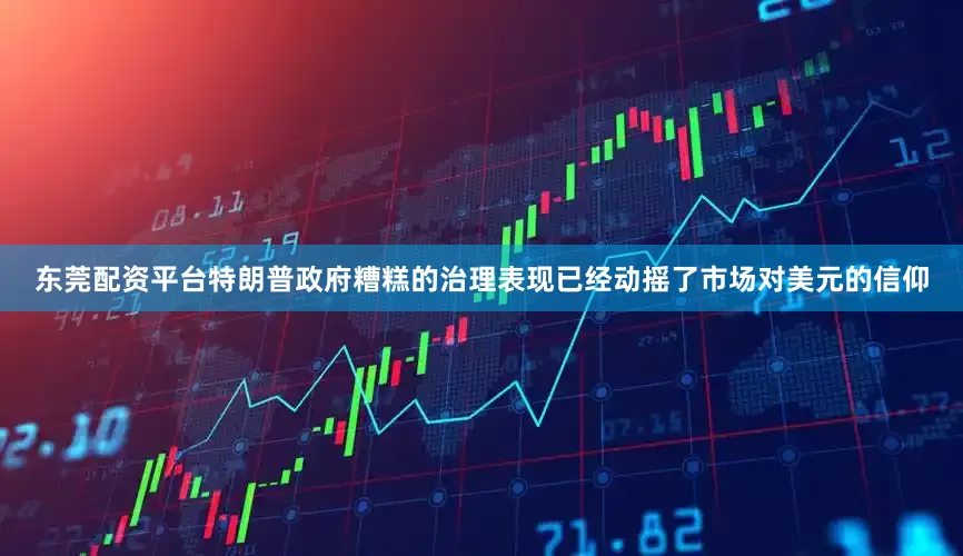 东莞配资平台特朗普政府糟糕的治理表现已经动摇了市场对美元的信仰