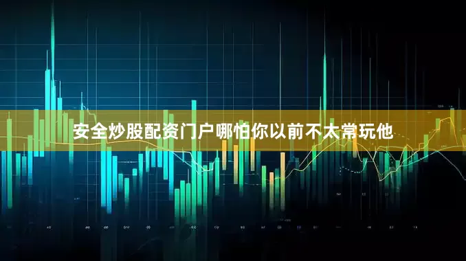 安全炒股配资门户哪怕你以前不太常玩他