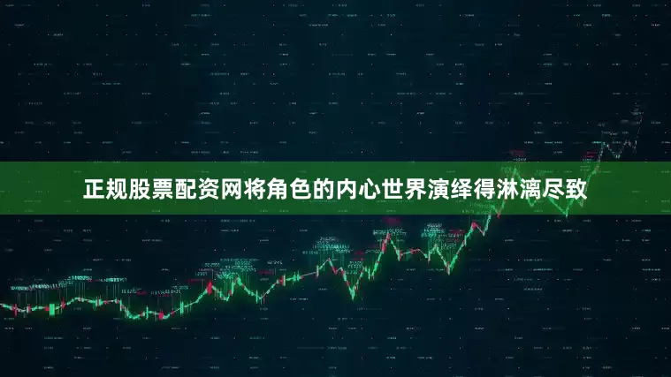 正规股票配资网将角色的内心世界演绎得淋漓尽致