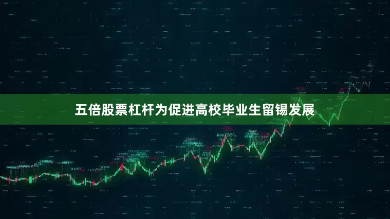 五倍股票杠杆　　为促进高校毕业生留锡发展