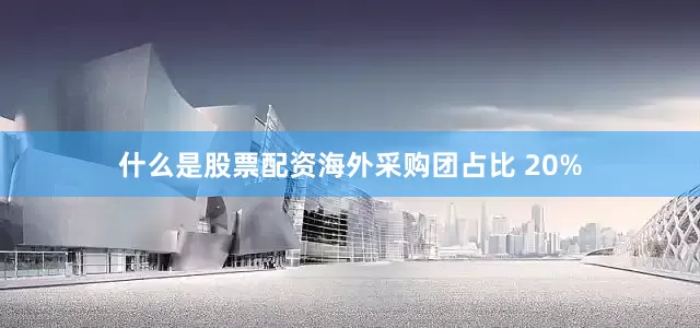 什么是股票配资海外采购团占比 20%