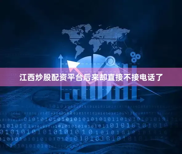 江西炒股配资平台后来却直接不接电话了