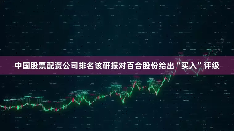 中国股票配资公司排名该研报对百合股份给出“买入”评级