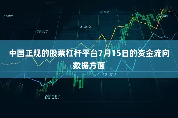 中国正规的股票杠杆平台7月15日的资金流向数据方面