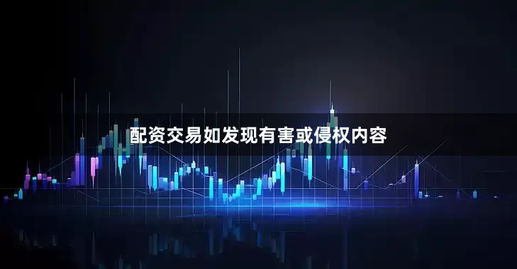 配资交易如发现有害或侵权内容