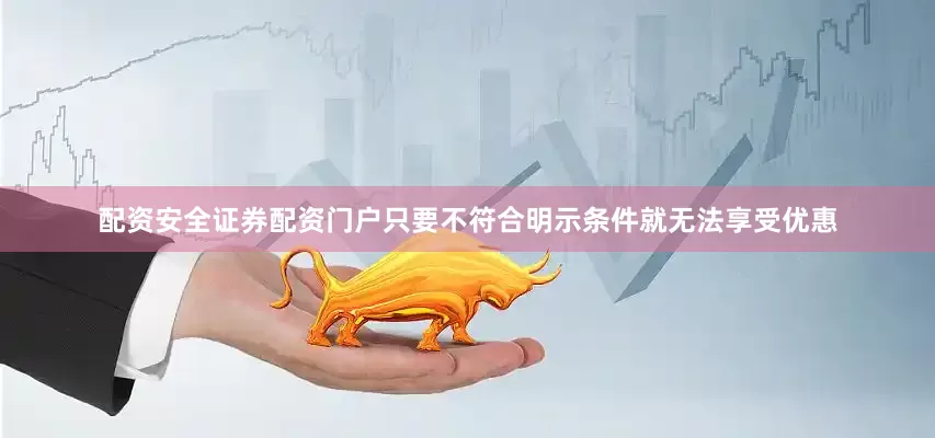 配资安全证券配资门户只要不符合明示条件就无法享受优惠