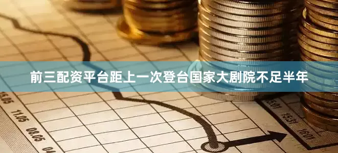 前三配资平台距上一次登台国家大剧院不足半年