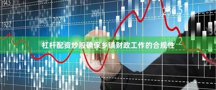 杠杆配资炒股确保乡镇财政工作的合规性