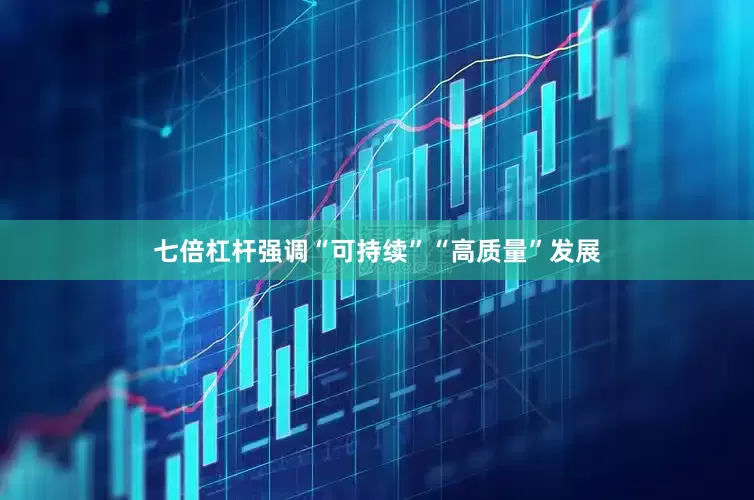 七倍杠杆强调“可持续”“高质量”发展