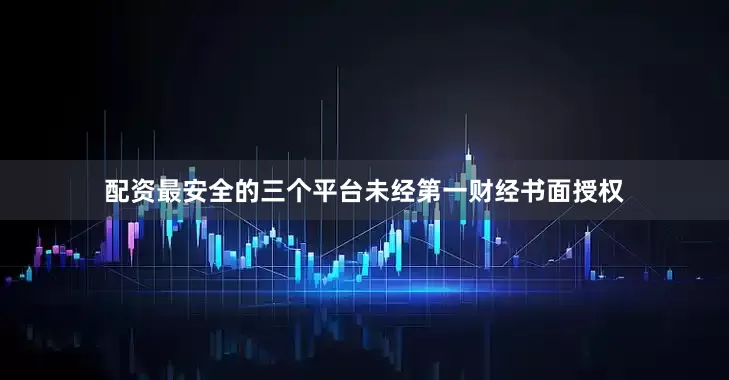 配资最安全的三个平台未经第一财经书面授权
