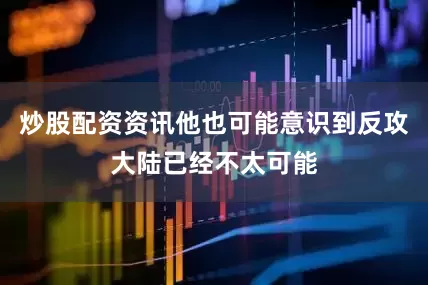 炒股配资资讯他也可能意识到反攻大陆已经不太可能