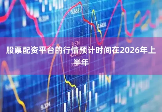 股票配资平台的行情预计时间在2026年上半年