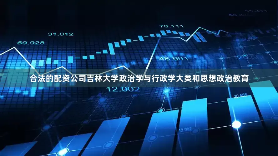 合法的配资公司吉林大学政治学与行政学大类和思想政治教育