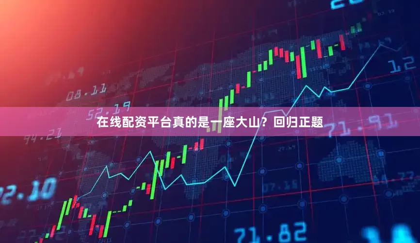 在线配资平台真的是一座大山？回归正题