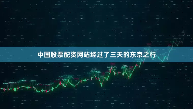 中国股票配资网站经过了三天的东京之行