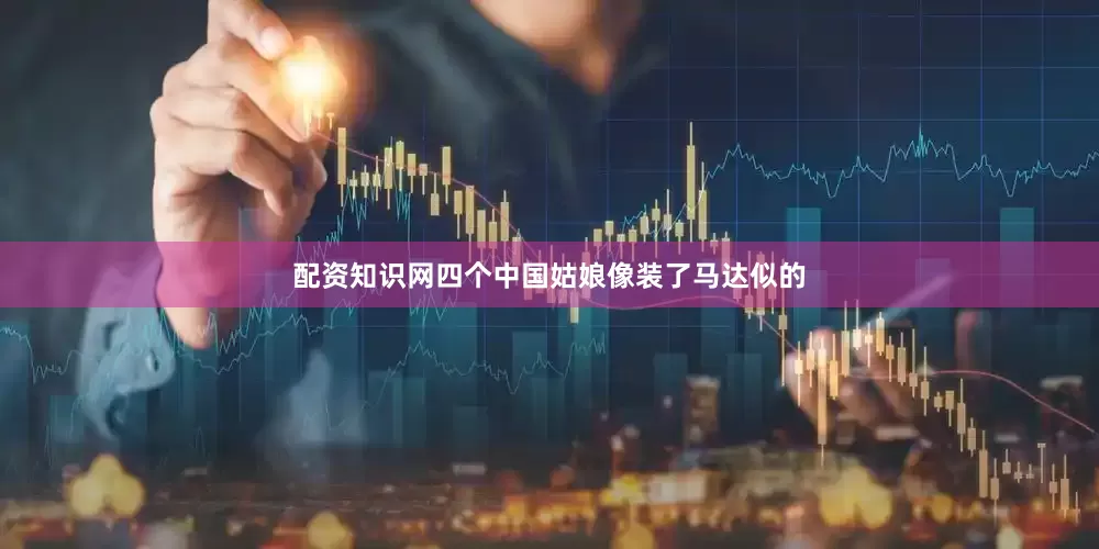 配资知识网四个中国姑娘像装了马达似的
