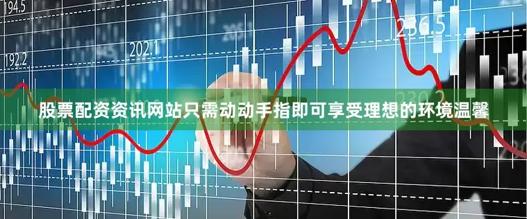 股票配资资讯网站只需动动手指即可享受理想的环境温馨