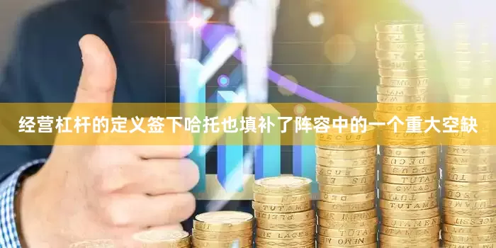经营杠杆的定义签下哈托也填补了阵容中的一个重大空缺
