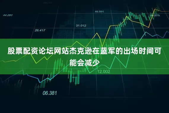 股票配资论坛网站杰克逊在蓝军的出场时间可能会减少