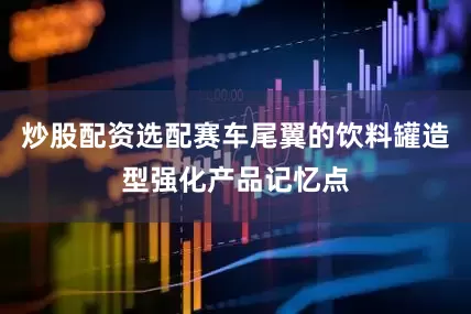 炒股配资选配赛车尾翼的饮料罐造型强化产品记忆点