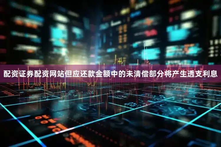 配资证券配资网站但应还款金额中的未清偿部分将产生透支利息