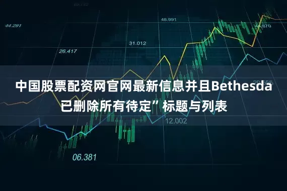中国股票配资网官网最新信息并且Bethesda已删除所有待定”标题与列表