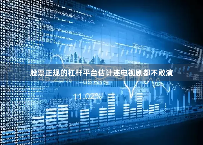 股票正规的杠杆平台估计连电视剧都不敢演