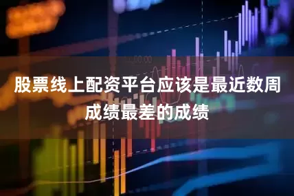 股票线上配资平台应该是最近数周成绩最差的成绩