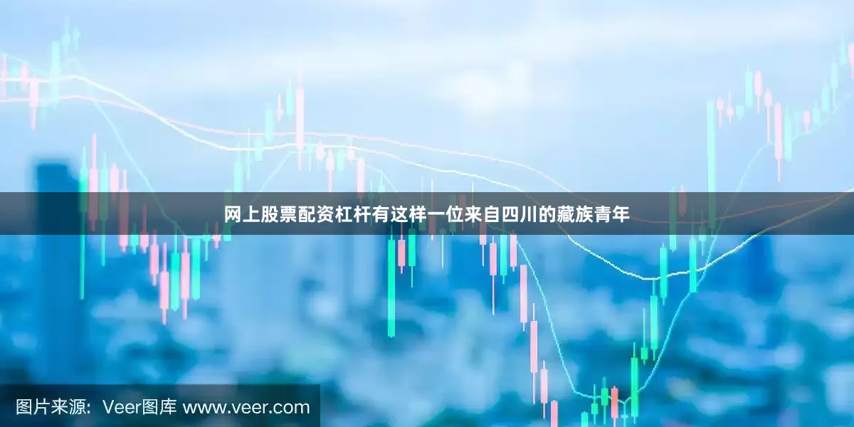 网上股票配资杠杆有这样一位来自四川的藏族青年