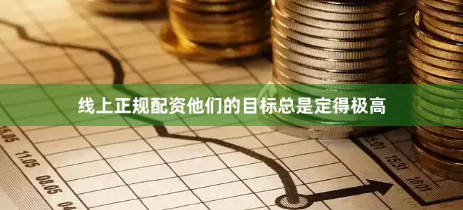 线上正规配资他们的目标总是定得极高