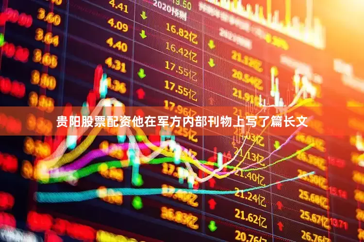 贵阳股票配资他在军方内部刊物上写了篇长文