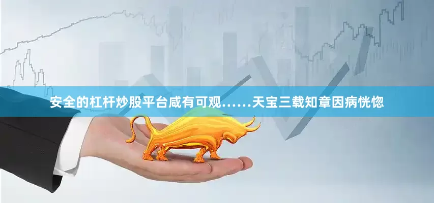 安全的杠杆炒股平台咸有可观……天宝三载知章因病恍惚