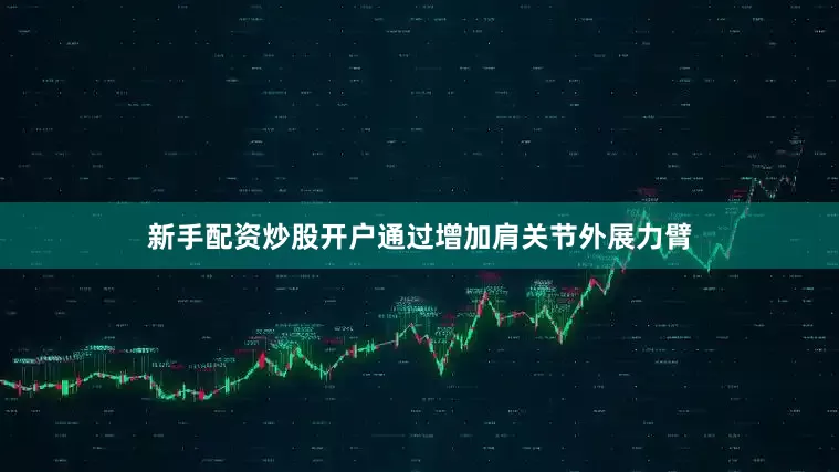 新手配资炒股开户通过增加肩关节外展力臂