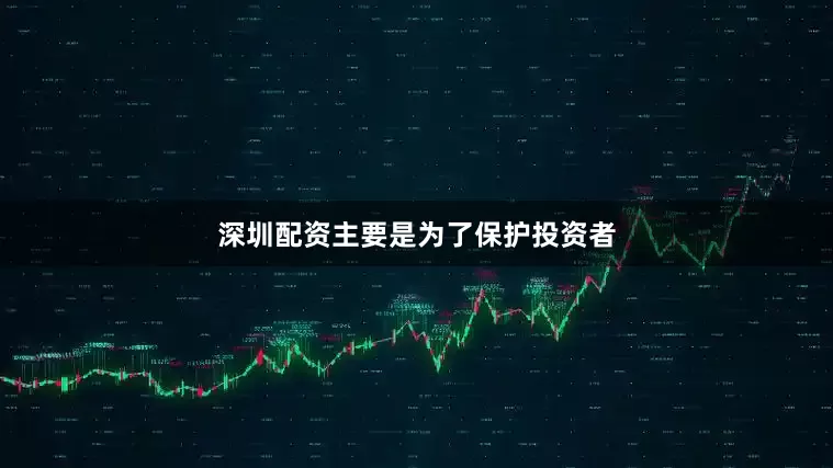 深圳配资主要是为了保护投资者