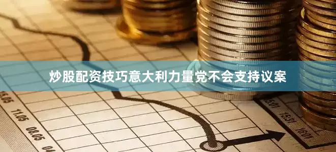 炒股配资技巧意大利力量党不会支持议案