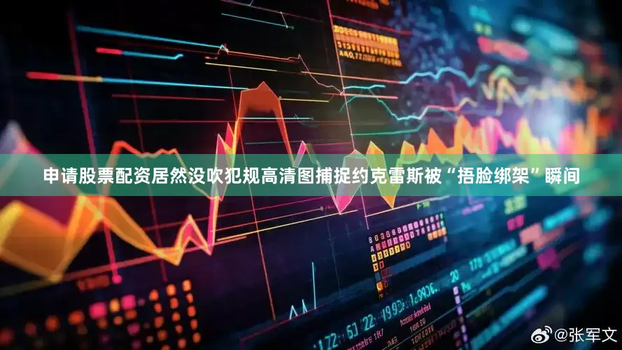 申请股票配资居然没吹犯规高清图捕捉约克雷斯被“捂脸绑架”瞬间